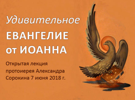 Лекция протоиерея Александра Сорокина «Удивительное Евангелие от Иоанна»