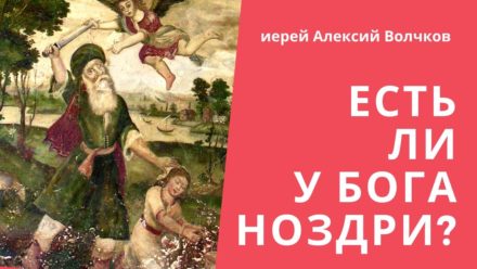 «Есть ли у Бога ноздри?  Ярость Божья в Библии» Лекция иерея Алексия Волчкова