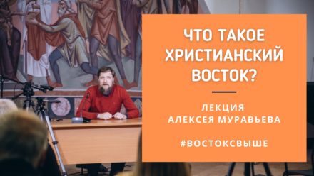 Что такое христианский Восток? Лекция Алексея Муравьева (видео)