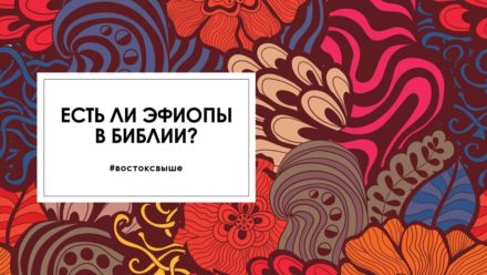 Есть ли эфиопы в Библии? Страна кушитов в библейских текстах